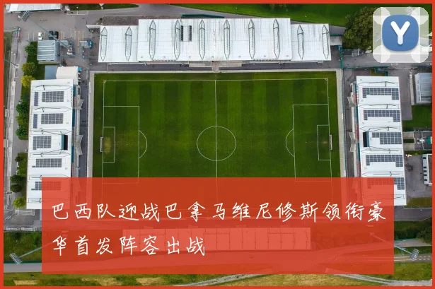 巴西队迎战巴拿马维尼修斯领衔豪华首发阵容出战