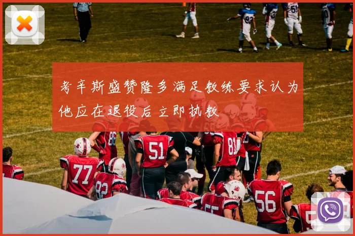 考辛斯盛赞隆多满足教练要求认为他应在退役后立即执教