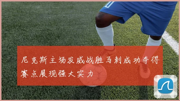 尼克斯主场发威战胜马刺成功夺得赛点展现强大实力