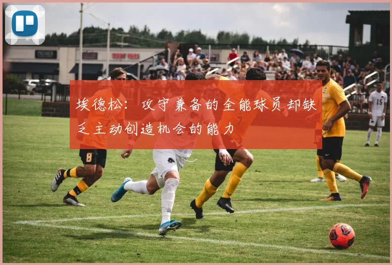 埃德松：攻守兼备的全能球员却缺乏主动创造机会的能力