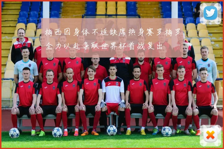 梅西因身体不适缺席热身赛罗梅罗全力以赴争取世界杯首战复出